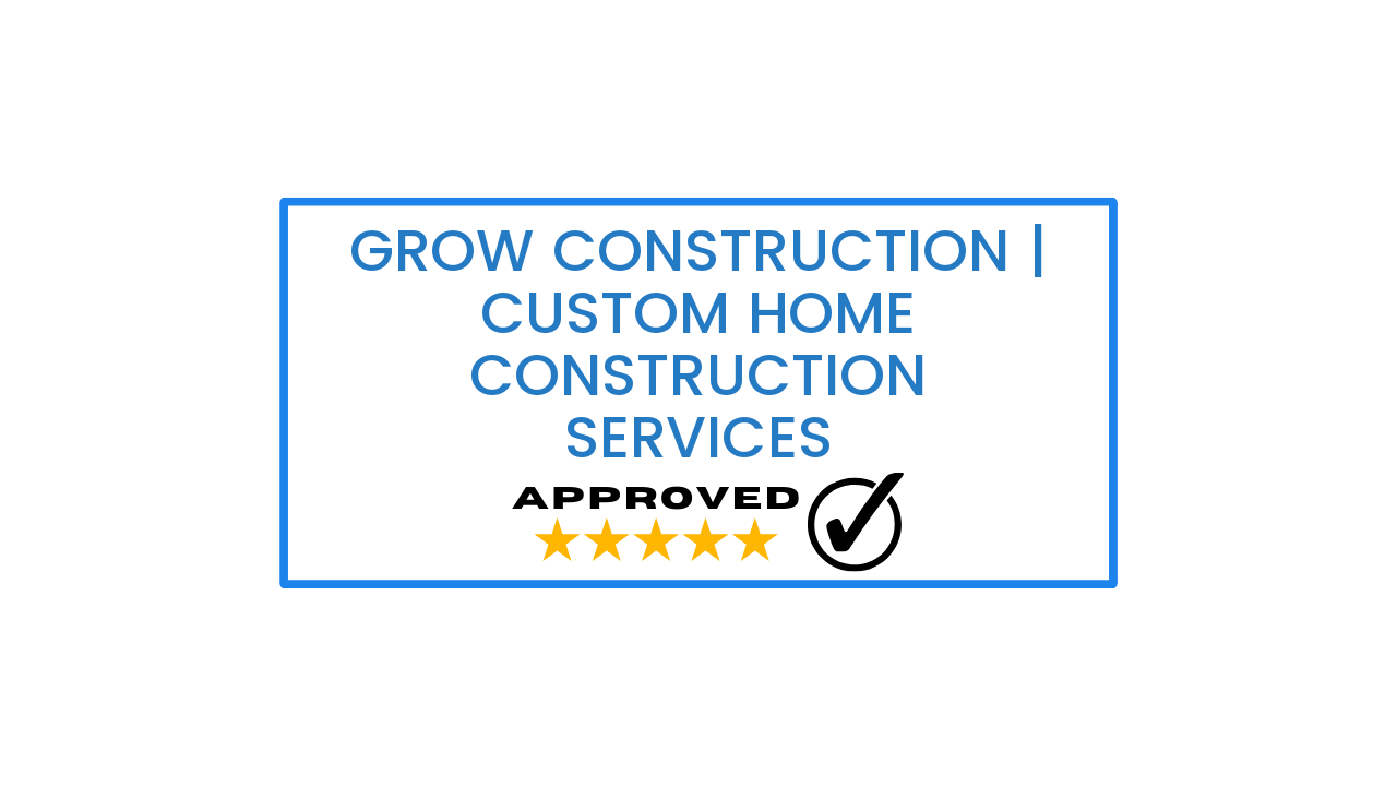 Grow Construction | Custom Home Construction Services